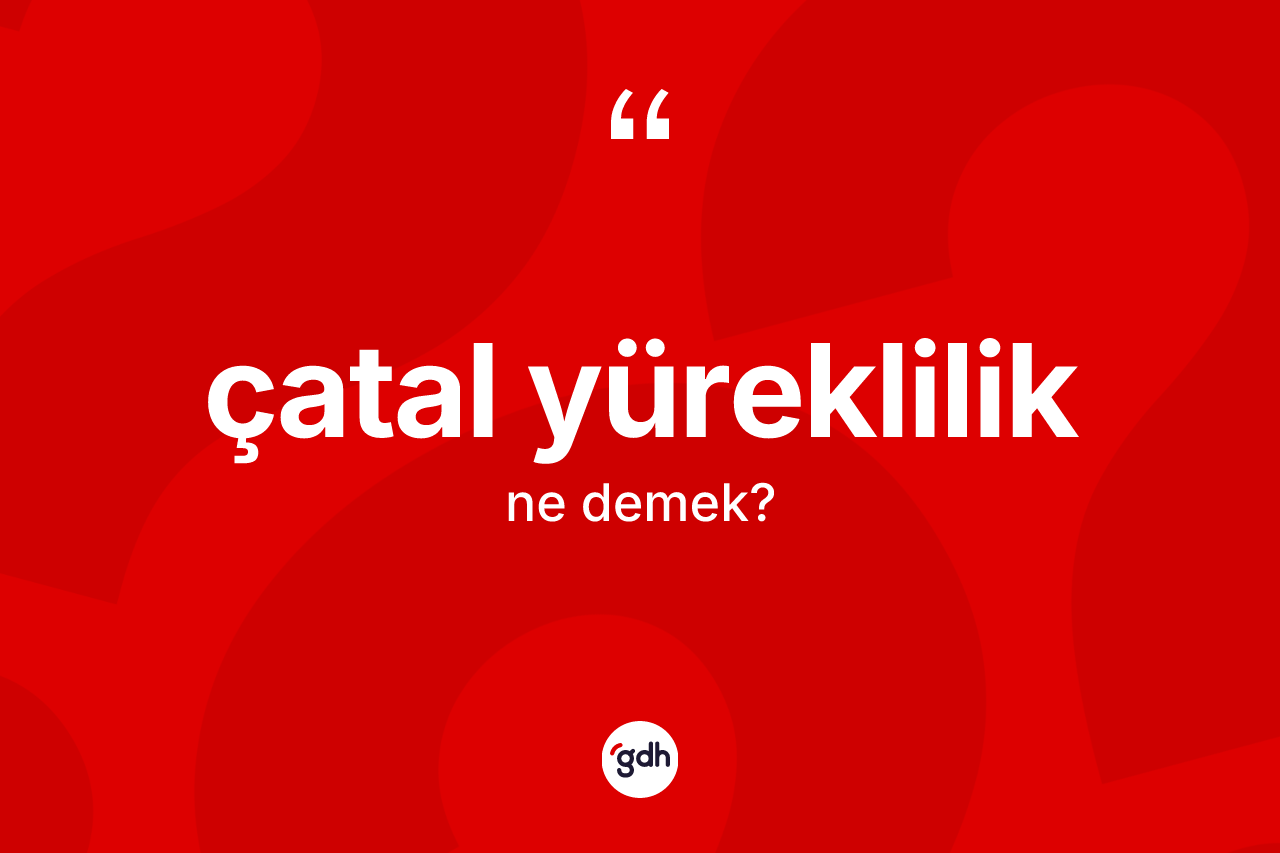 Çatal yüreklilik kelimesi nedir? Çatal yürekliliğin sözlükteki anlamı nedir?