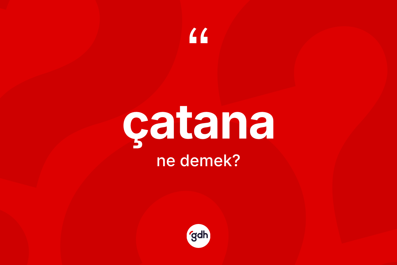 Çatana kelimesi ne demek?