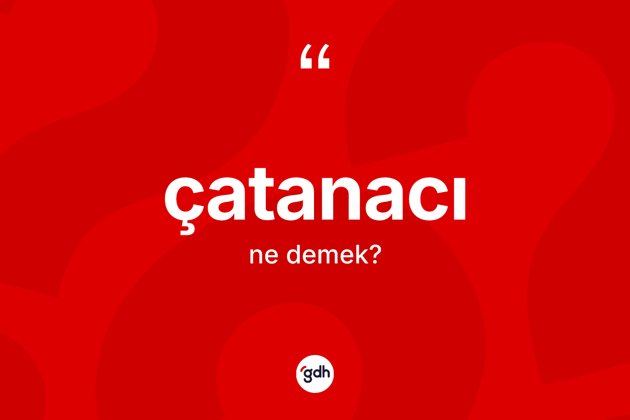 Çatanacı kelimesinin sözlükteki tanımı nedir? Çatanacının kısaca tanımı nedir?