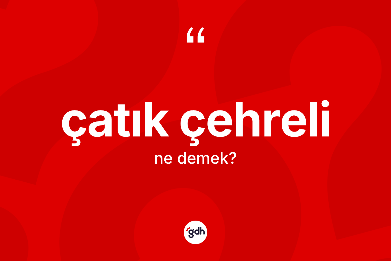 Çatık çehreli ne anlama gelir? Çatık çehreli kelimesinin özellikleri nelerdir?
