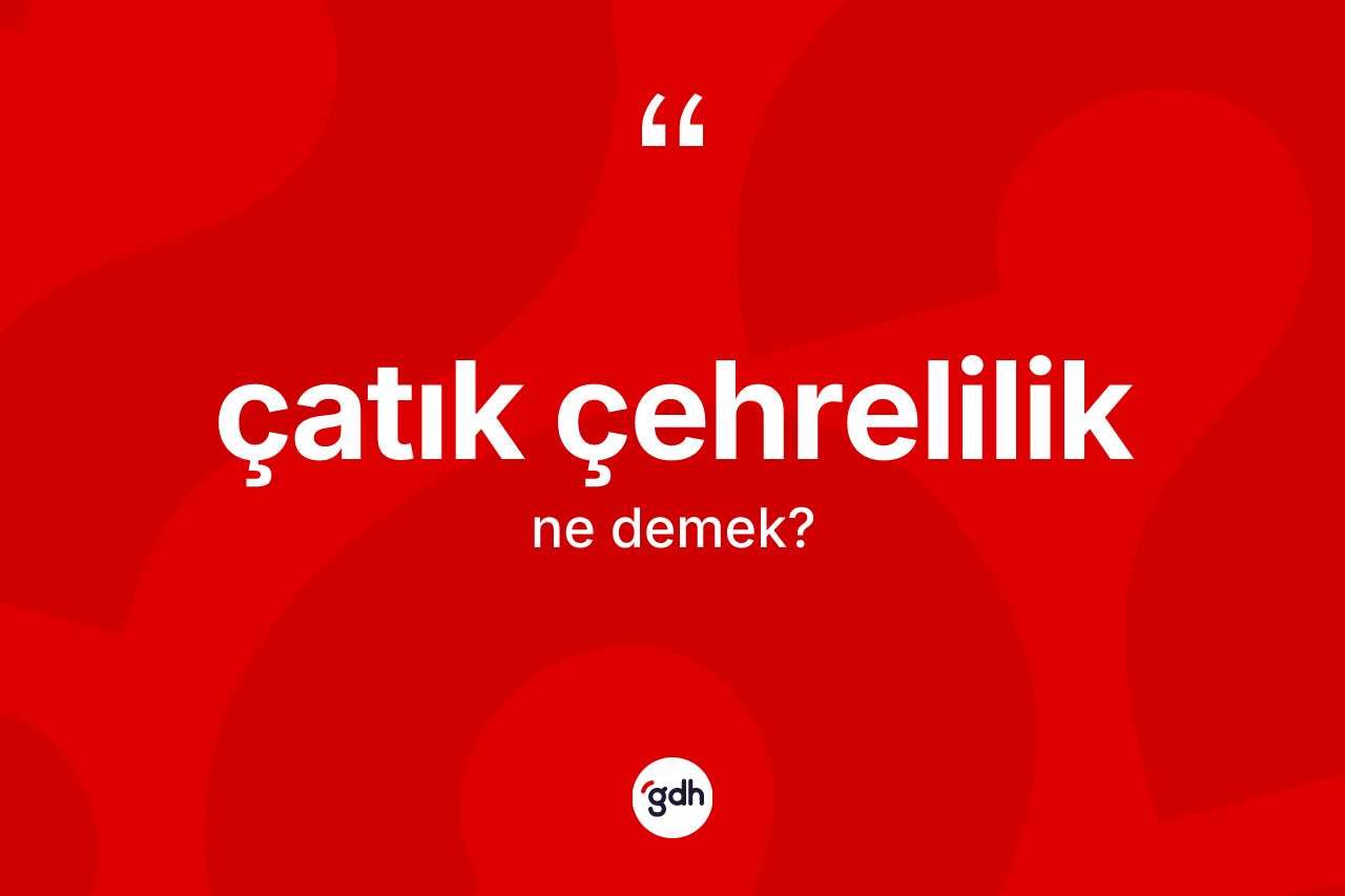 Çatık çehrelilik kelimesinin tanımı nedir?