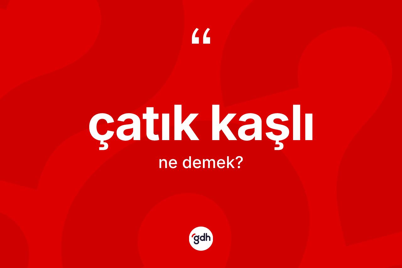 Çatık kaşlı kelimesinin tanımı nedir? Çatık kaşlının TDK'ya göre anlamı nedir?