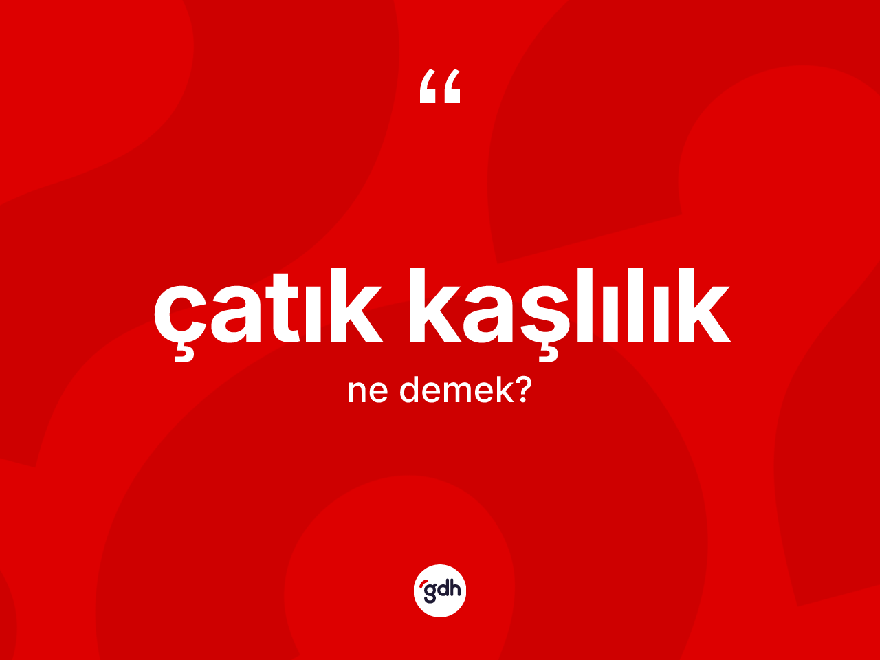 Çatık kaşlılık nedir? Çatık kaşlılığın TDK'ya göre anlamı nedir?