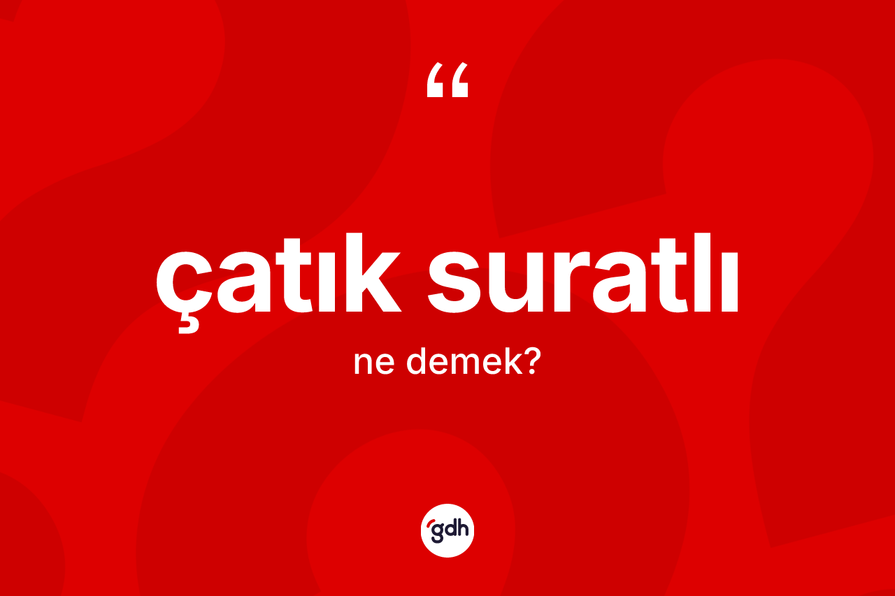 Çatık suratlı kelimesinin anlamı nedir? Çatık suratlı kelimesinin kaç farklı anlamı var?