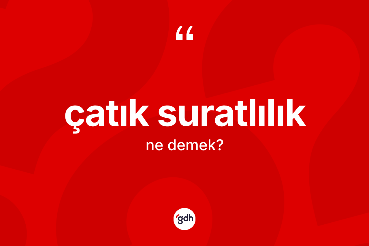 Çatık suratlılık kelimesinin tanımı nedir?