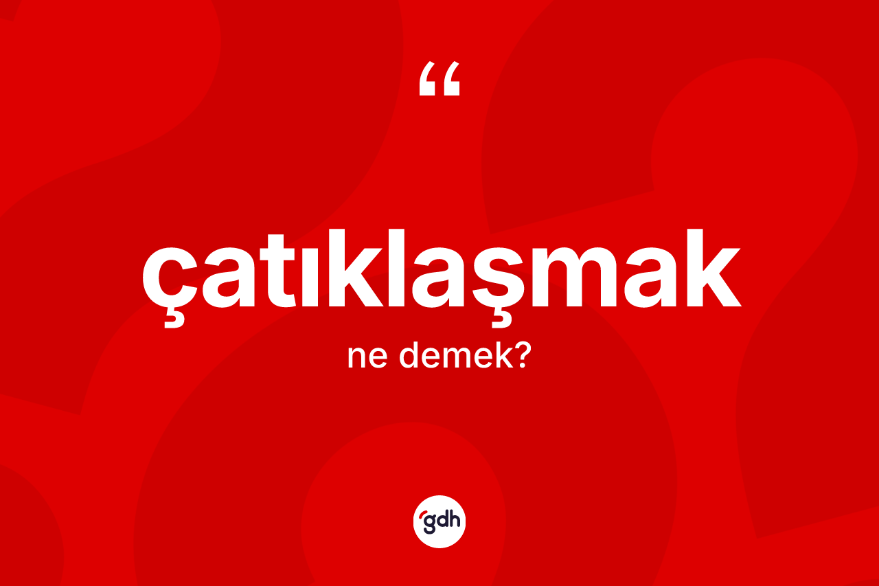 Çatıklaşmak kelimesinin tanımı nedir? Çatıklaşmak kelimesinin TDK anlamı nedir?