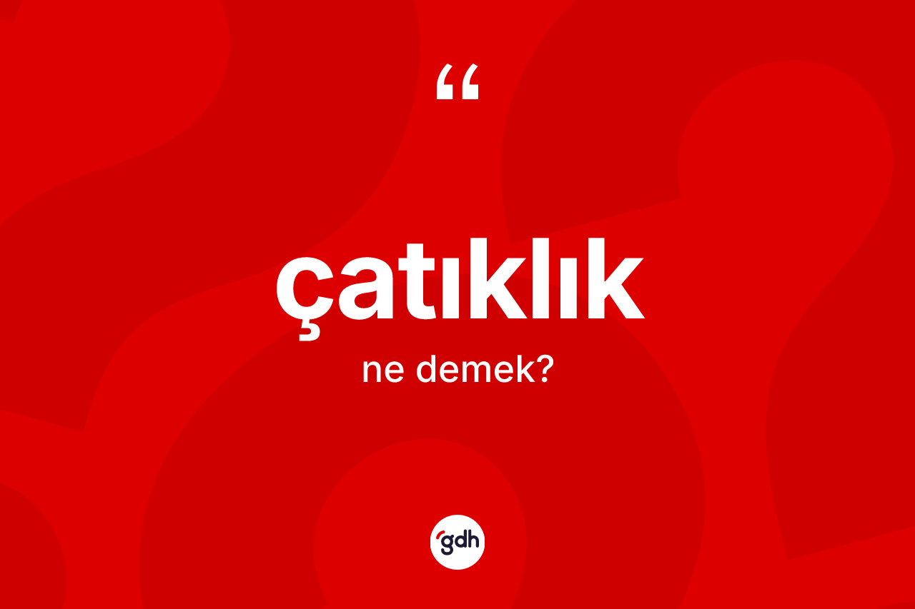 Çatıklık kelimesinin anlamı nedir? Çatıklığın TDK'ya göre anlamı nedir?