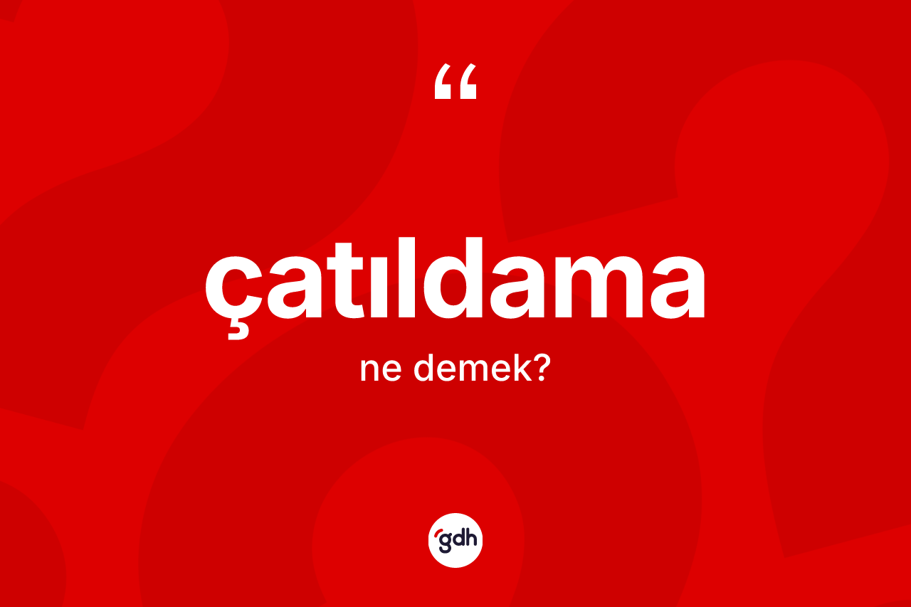 Çatıldama ne demek? Çatıldama kelimesinin TDK'ya göre açıklaması nedir?
