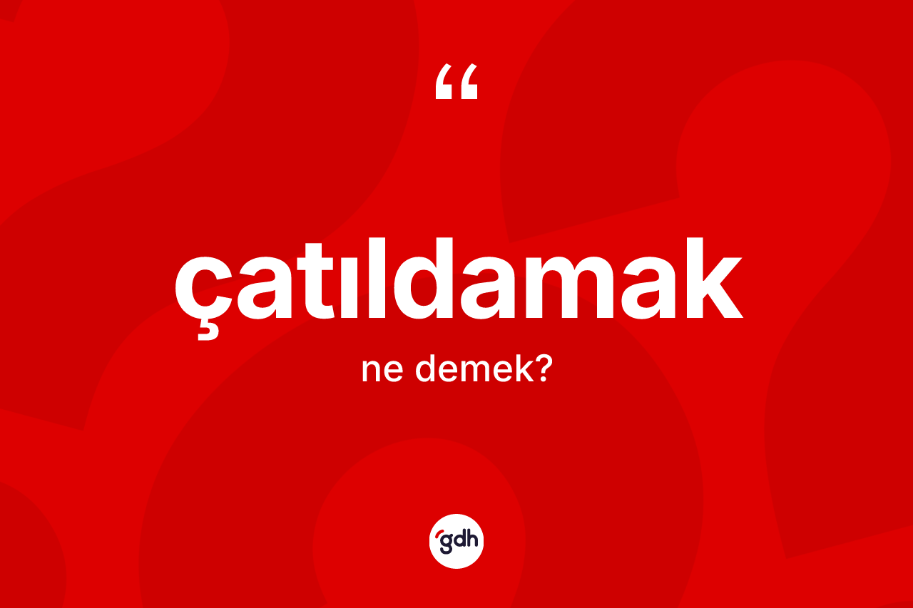 Çatıldamak kelimesinin sözlükteki tanımı nedir? Çatıldamağın kısaca tanımı nedir?