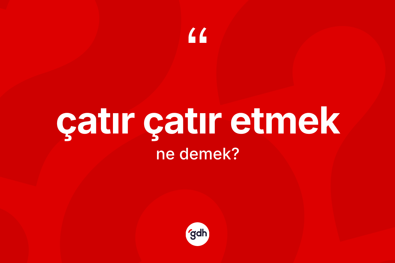 Çatır çatır etmek sözü ne demek? Çatır çatır etmek ifadesi nerede kullanılır?