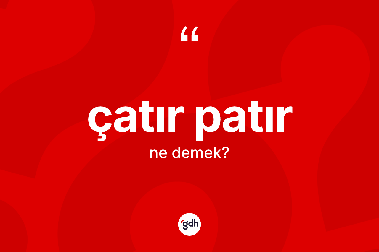 Çatır patır kelimesinin anlamı nedir?