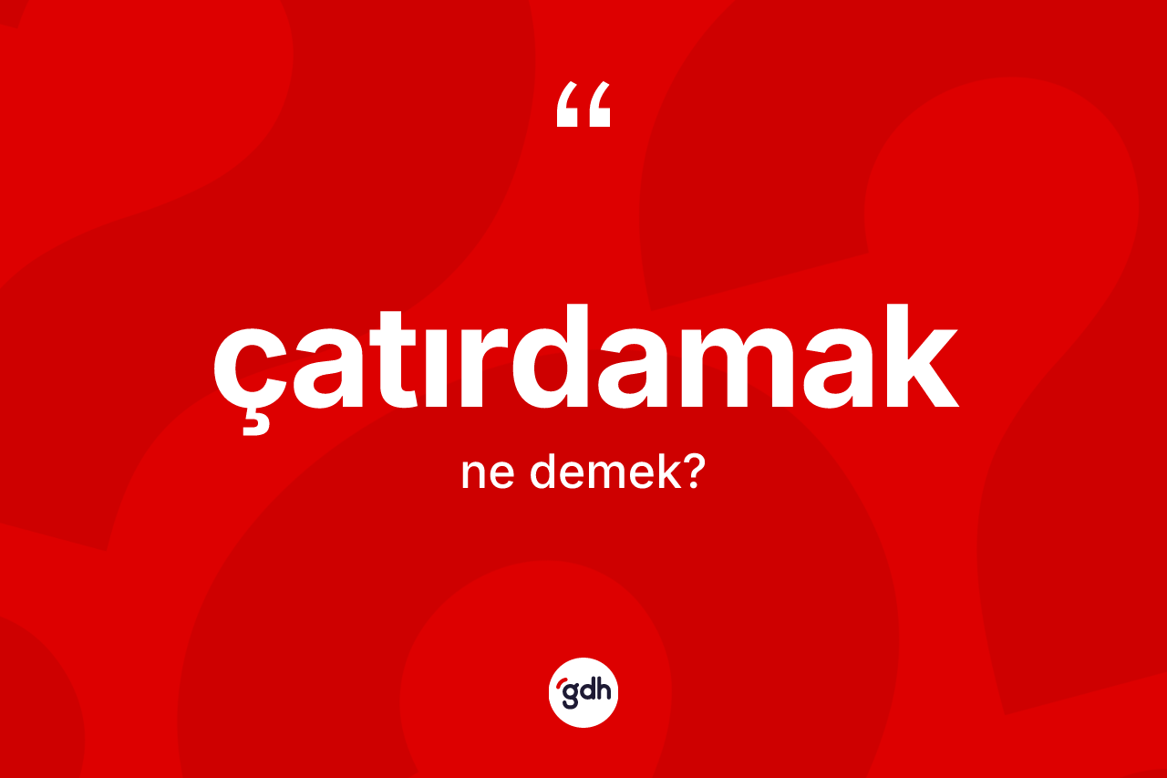 Çatırdamak kelimesinin sözlükteki tanımı nedir?