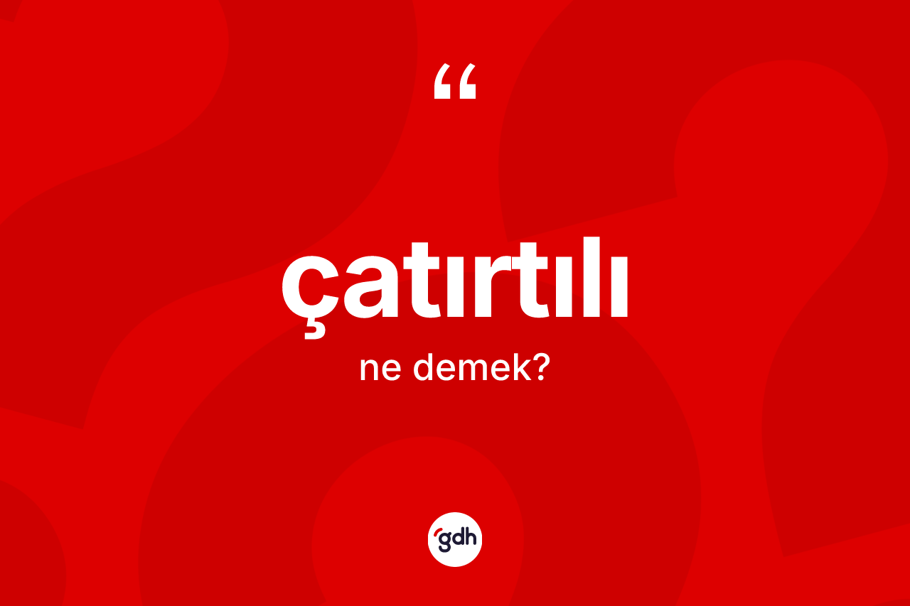 Çatırtılı kelimesi ne anlama gelir? Çatırtılının sözlükteki anlamı nedir?