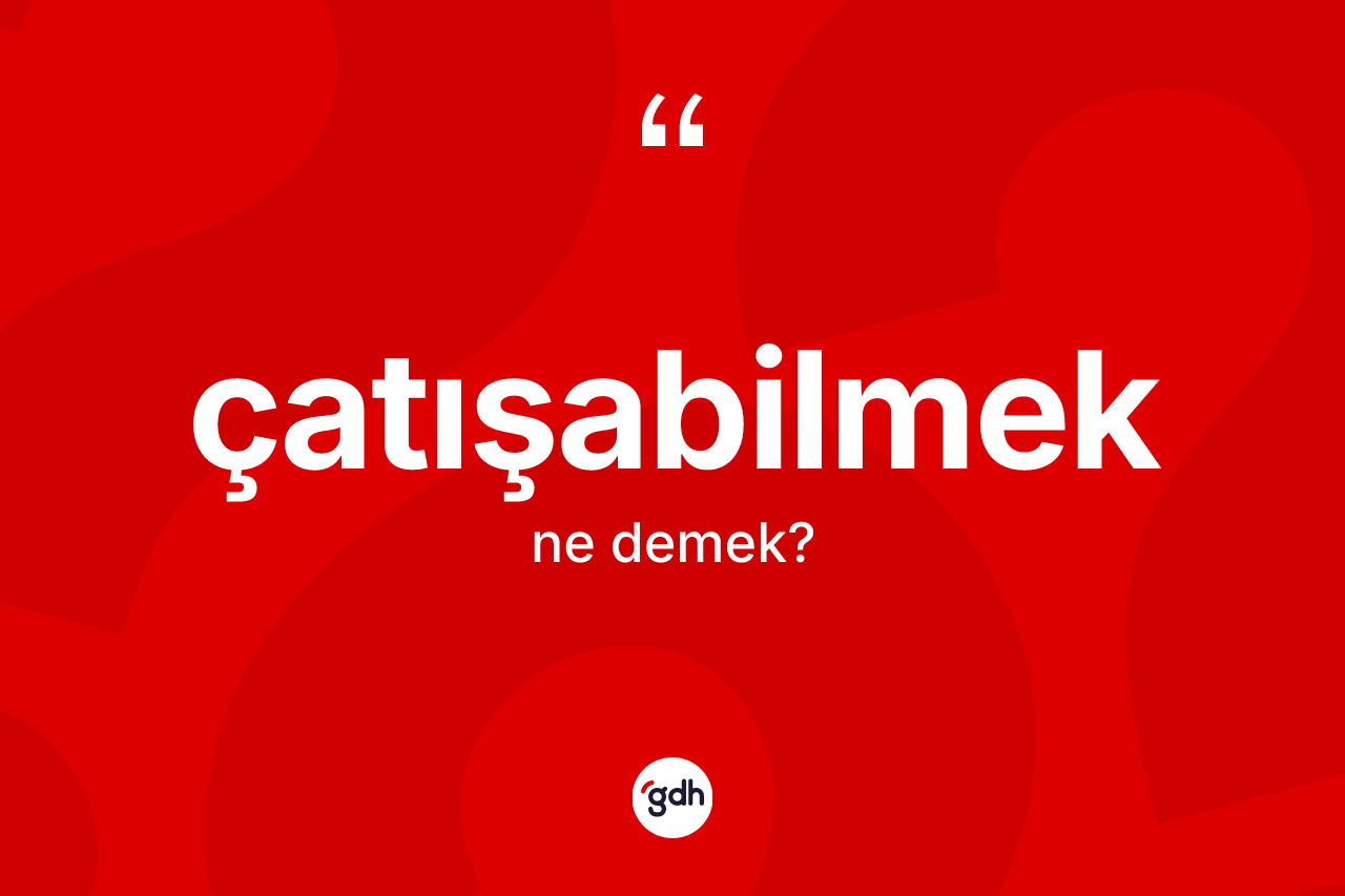 Çatışabilmek ne anlama gelir? Çatışabilmek kelimesinin özellikleri nelerdir?