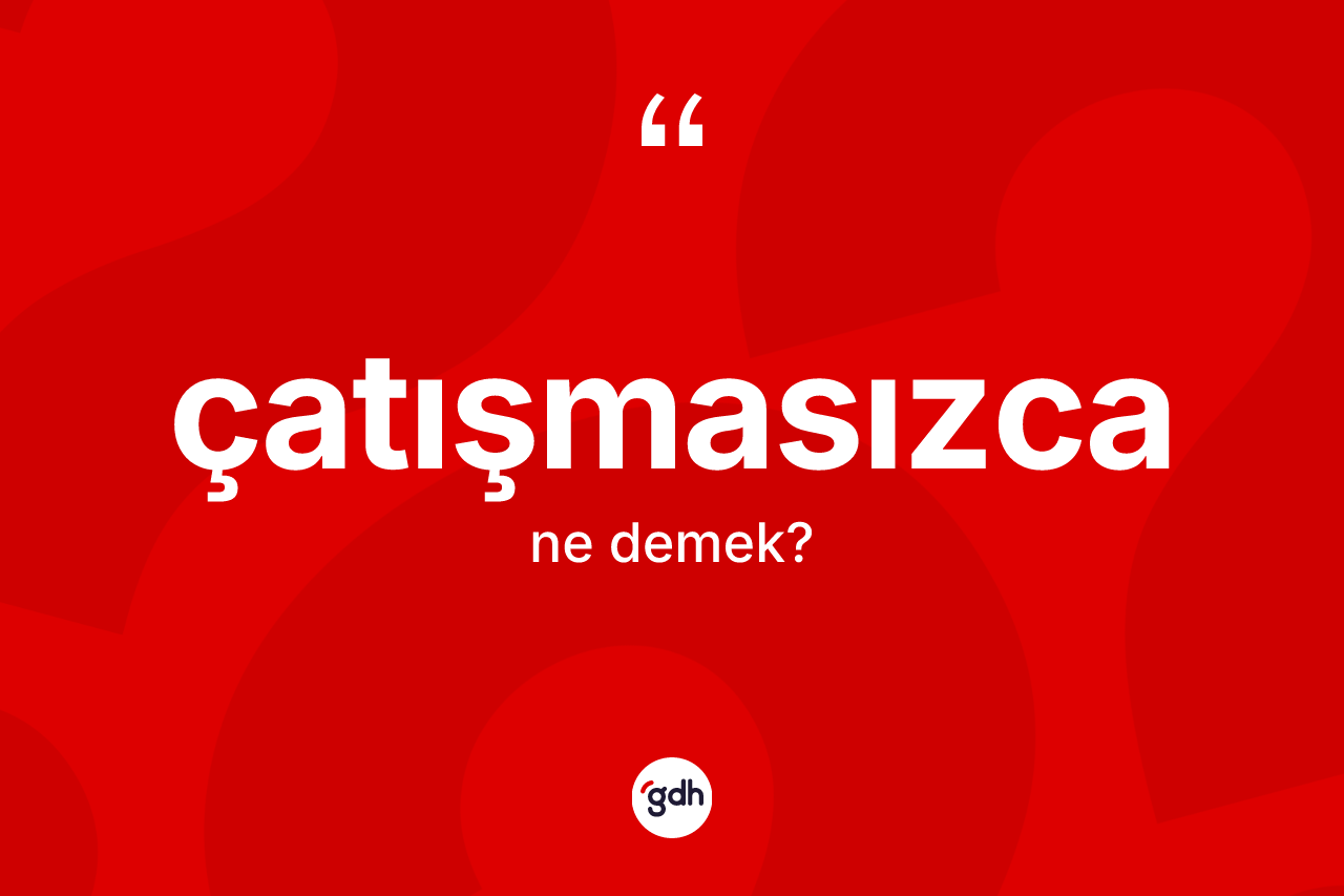 Çatışmasızca kelimesinin anlamı nedir? Çatışmasızca kelimesinin TDK anlamı nedir?