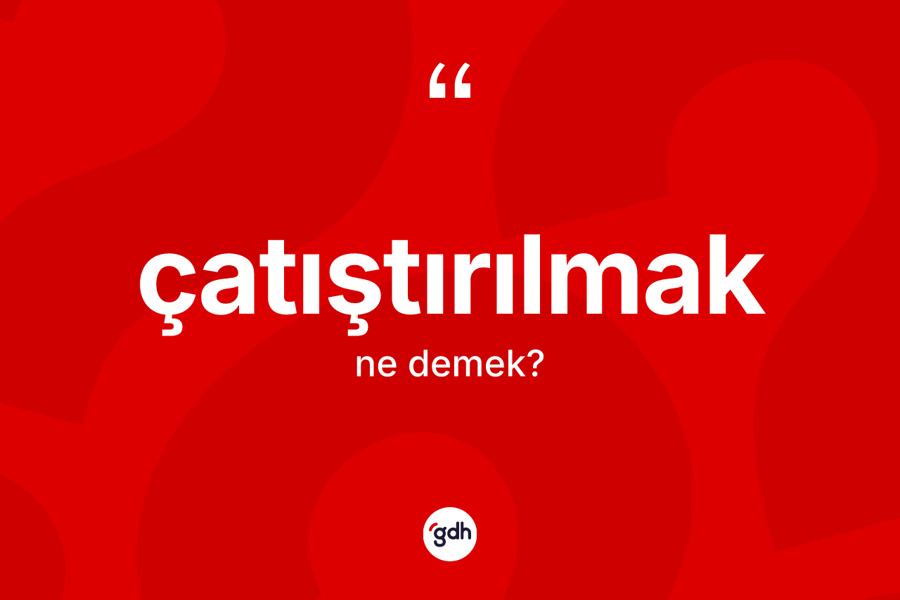 Çatıştırılmak ne anlama gelir? Çatıştırılmağın TDK'ya göre anlamı nedir?