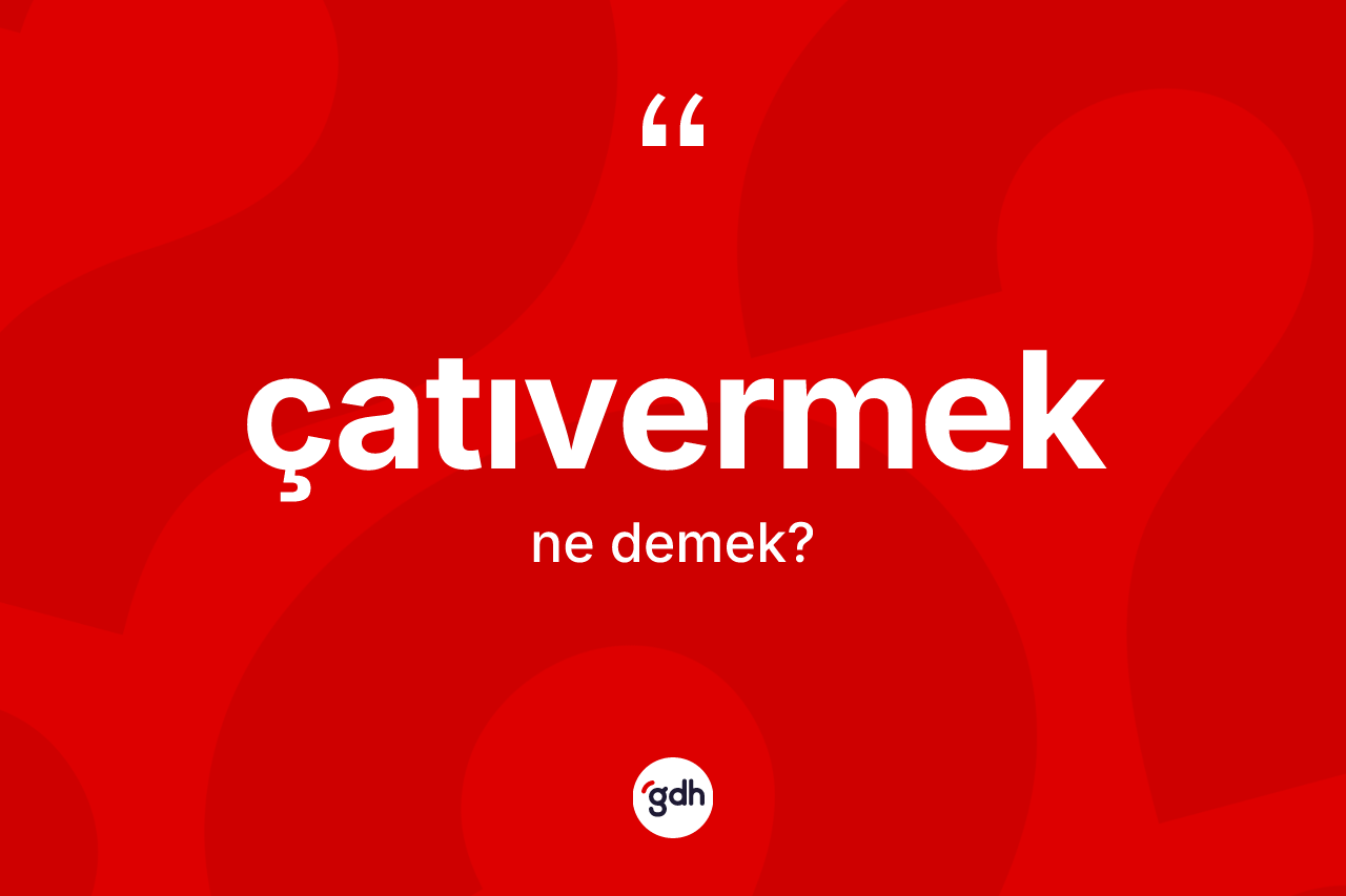 Çatıvermek kelimesinin anlamı nedir? Çatıvermek kelimesinin kaç farklı anlamı var?