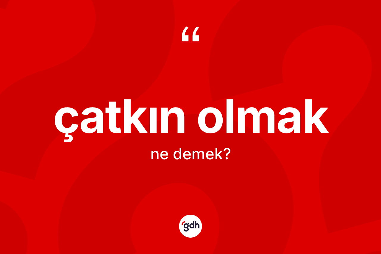 Çatkın olmak ifadesinin anlamı nedir? Çatkın olmak ifadesi nerede kullanılır?