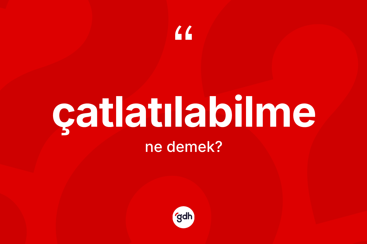 Çatlatılabilme kelimesinin anlamı nedir? Çatlatılabilmenin TDK'ya göre anlamı nedir?