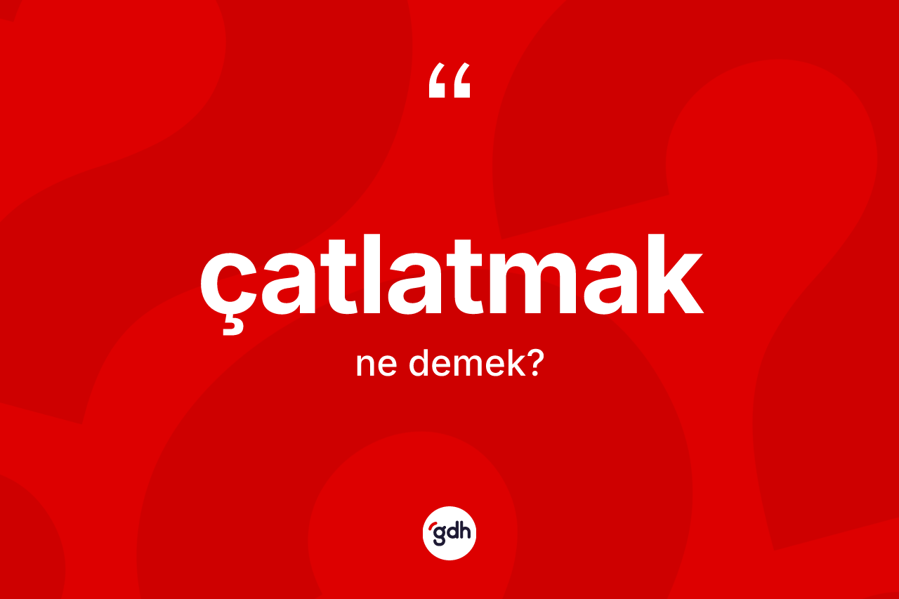 Çatlatmak kelimesinin sözlükteki tanımı nedir?