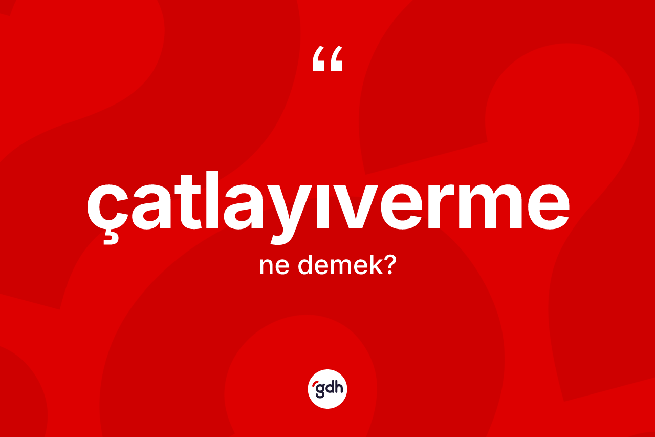 Çatlayıverme ne demek? Çatlayıvermenin TDK'ya göre anlamı nedir?