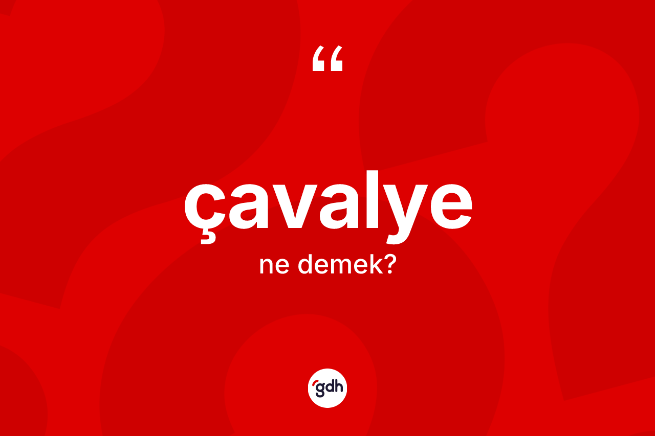Çavalye kelimesinin sözlükteki tanımı nedir? Çavalyenin halk arasındaki kullanımı nasıldır?