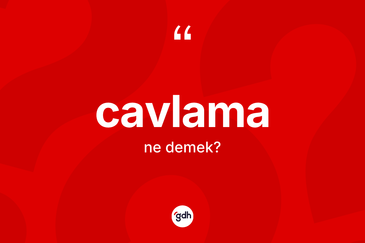 Cavlama kelimesinin sözlükteki tanımı nedir? Cavlamanın TDK'ya göre anlamı nedir?