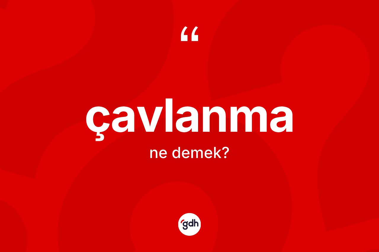 Çavlanma kelimesinin anlamı nedir? Çavlanma kelimesinin TDK anlamı nedir?