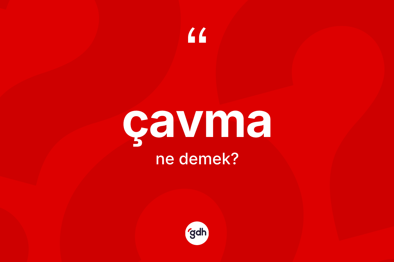 Çavma kelimesi nedir? Çavma kelimesinin TDK'ya göre açıklaması nedir?