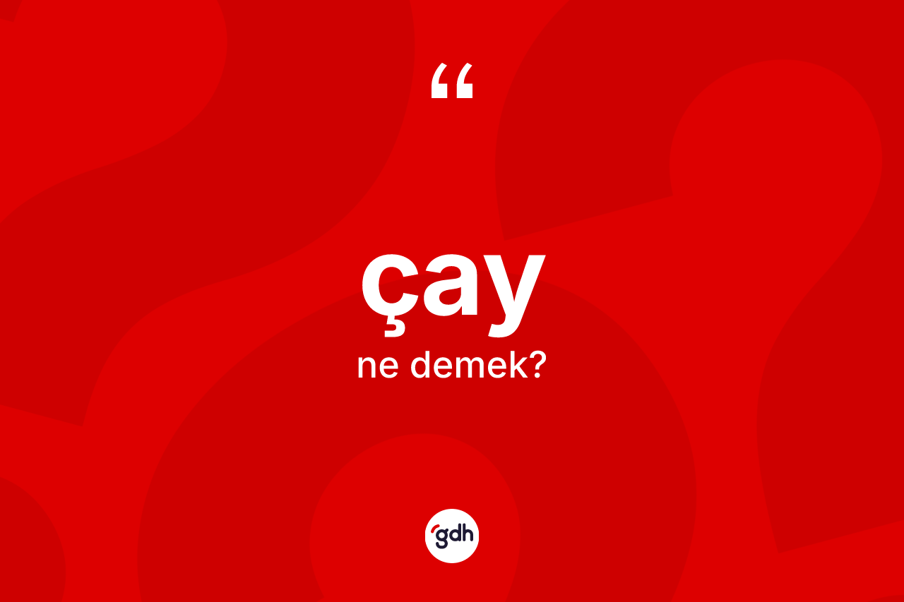Çay kelimesi ne demek?