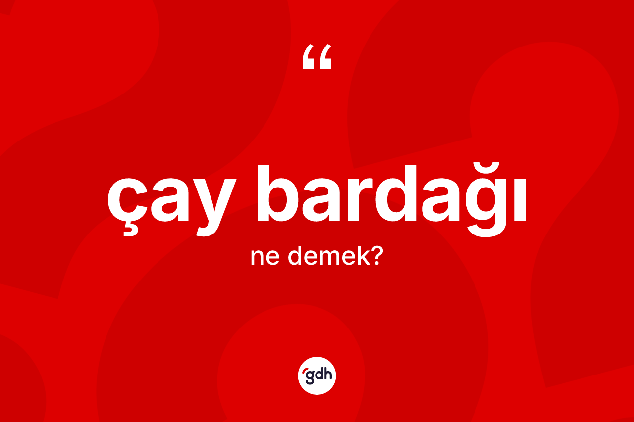 Çay bardağı kelimesinin sözlükteki tanımı nedir?