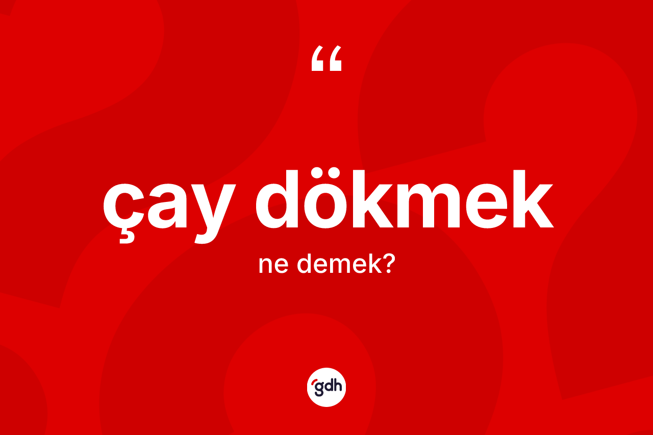Çay dökmek ifadesinin anlamı nedir? Çay dökmek ifadesi nerede kullanılır?