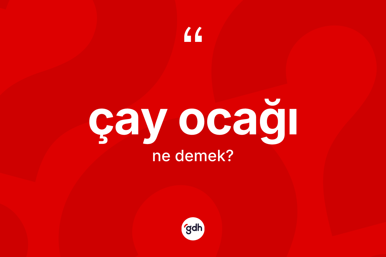 Çay ocağı kelimesinin tanımı nedir? Çay ocağı kelimesinin kaç farklı anlamı var?