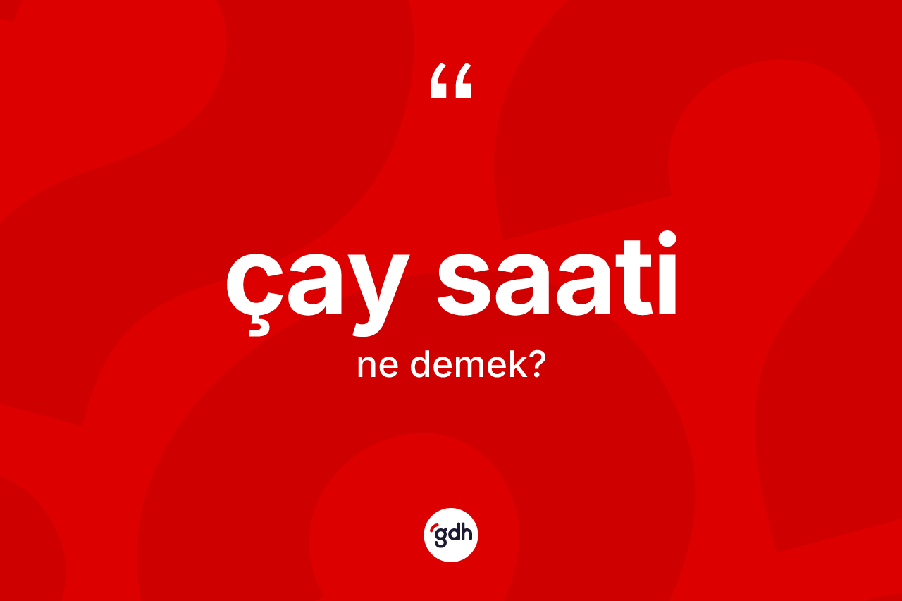 Çay saati kelimesi ne anlama gelir?