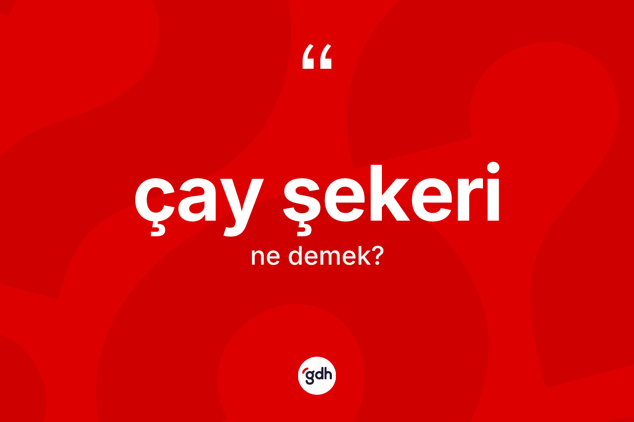 Çay şekeri kelimesi ne anlama gelir? Çay şekeri kelimesinin TDK anlamı nedir?