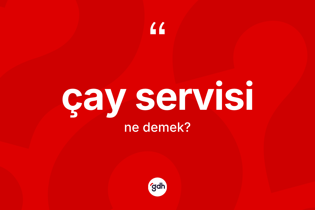 Çay servisi kelimesi ne demek?