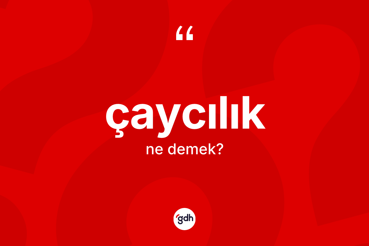 Çaycılık kelimesinin anlamı nedir? Çaycılık kelimesinin özellikleri nelerdir?