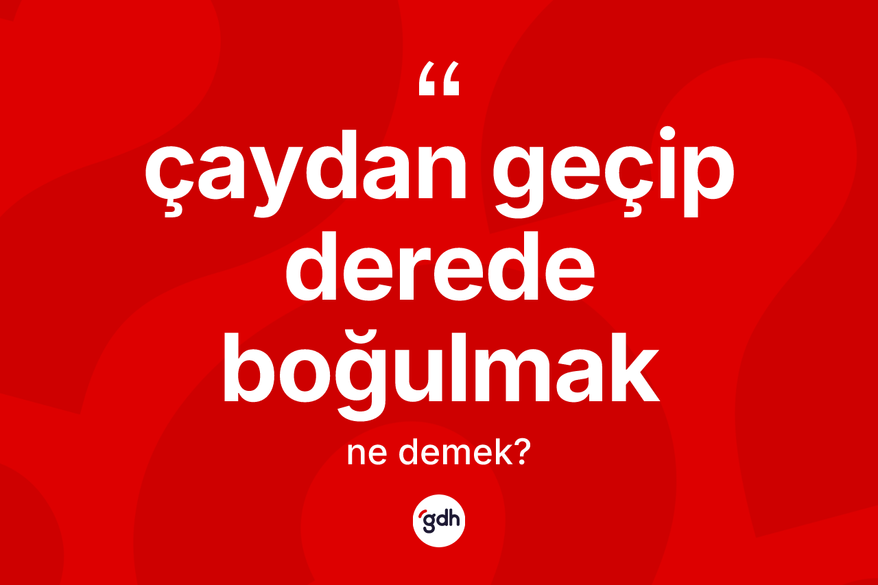 Çaydan geçip derede boğulmak ifadesi ne anlama gelir?