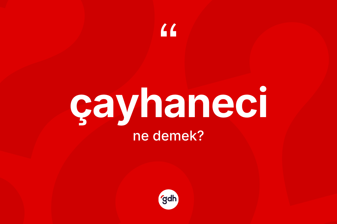 Çayhaneci kelimesinin tanımı nedir? Çayhanecinin TDK'ya göre anlamı nedir?