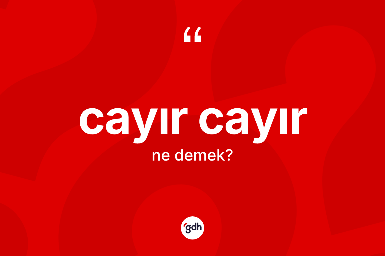 Cayır cayır ne anlama gelir?