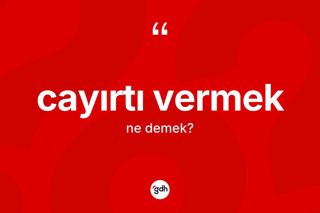 Cayırtı vermek ifadesinin kısaca anlamı nedir?