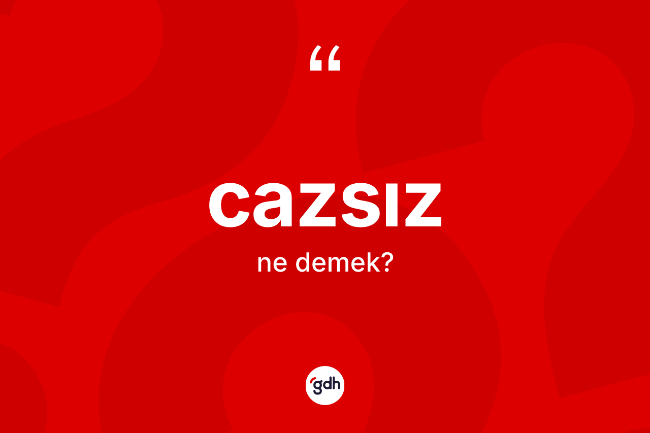 Cazsız kelimesinin anlamı nedir?