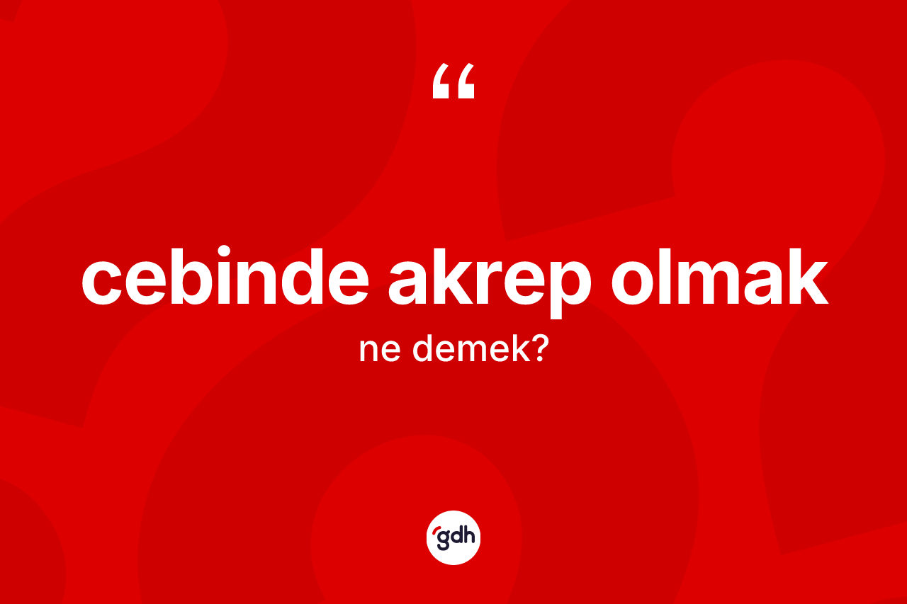 Cebinde akrep olmak ne demek? Cebinde akrep olmak ifadesinin TDK'ya göre açıklaması nedir?