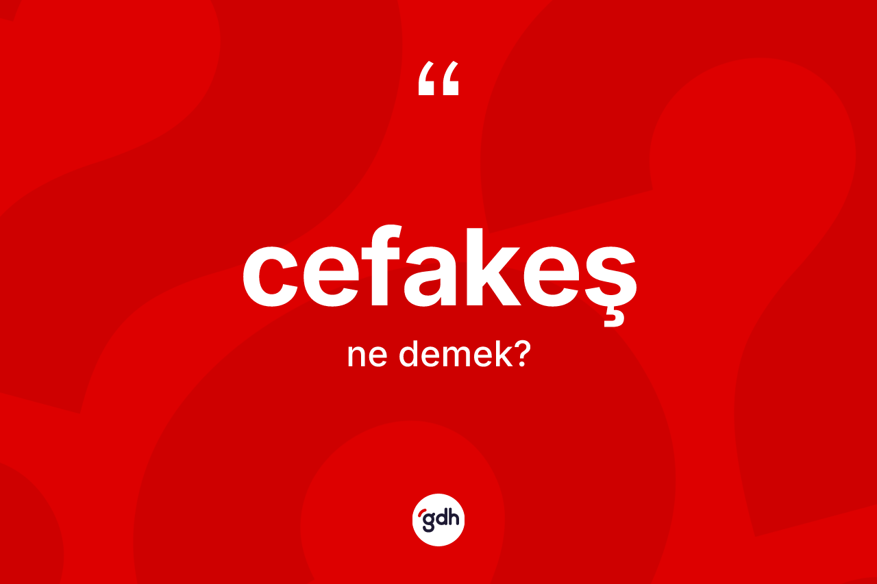 Cefakeş kelimesinin anlamı nedir?