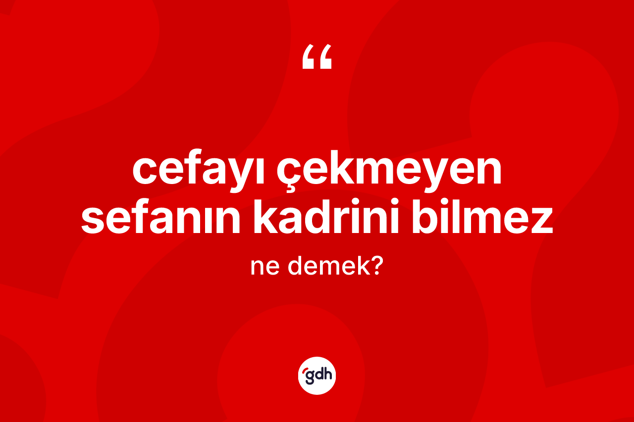 Cefayı çekmeyen sefanın kadrini bilmez ifadesinin anlamı nedir?