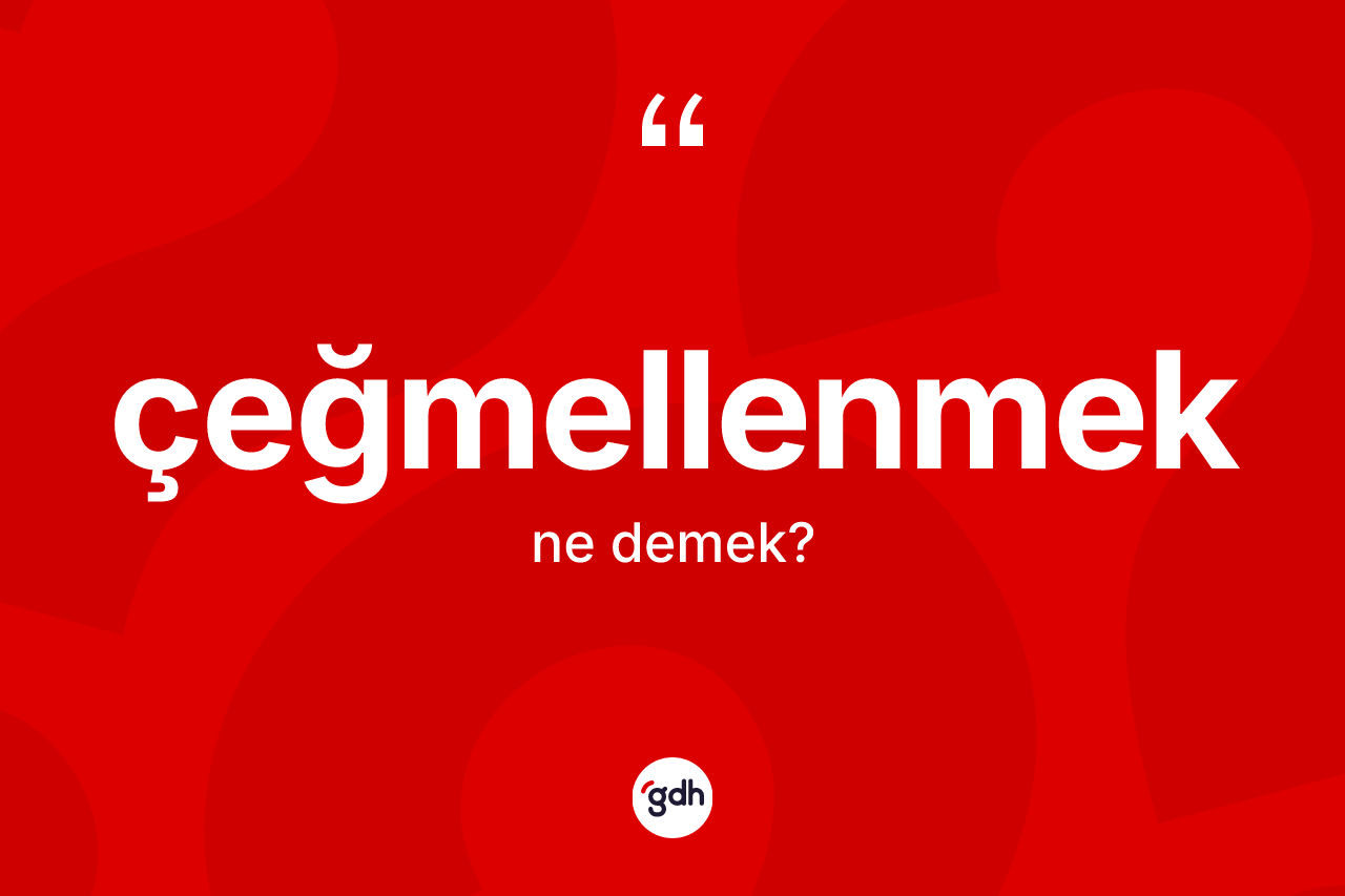 Çeğmellenmek kelimesinin anlamı nedir? Çeğmellenmeğin halk arasındaki kullanımı nasıldır?