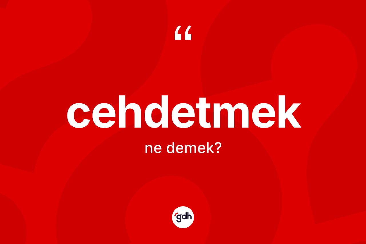 Cehdetmek kelimesinin sözlükteki tanımı nedir?