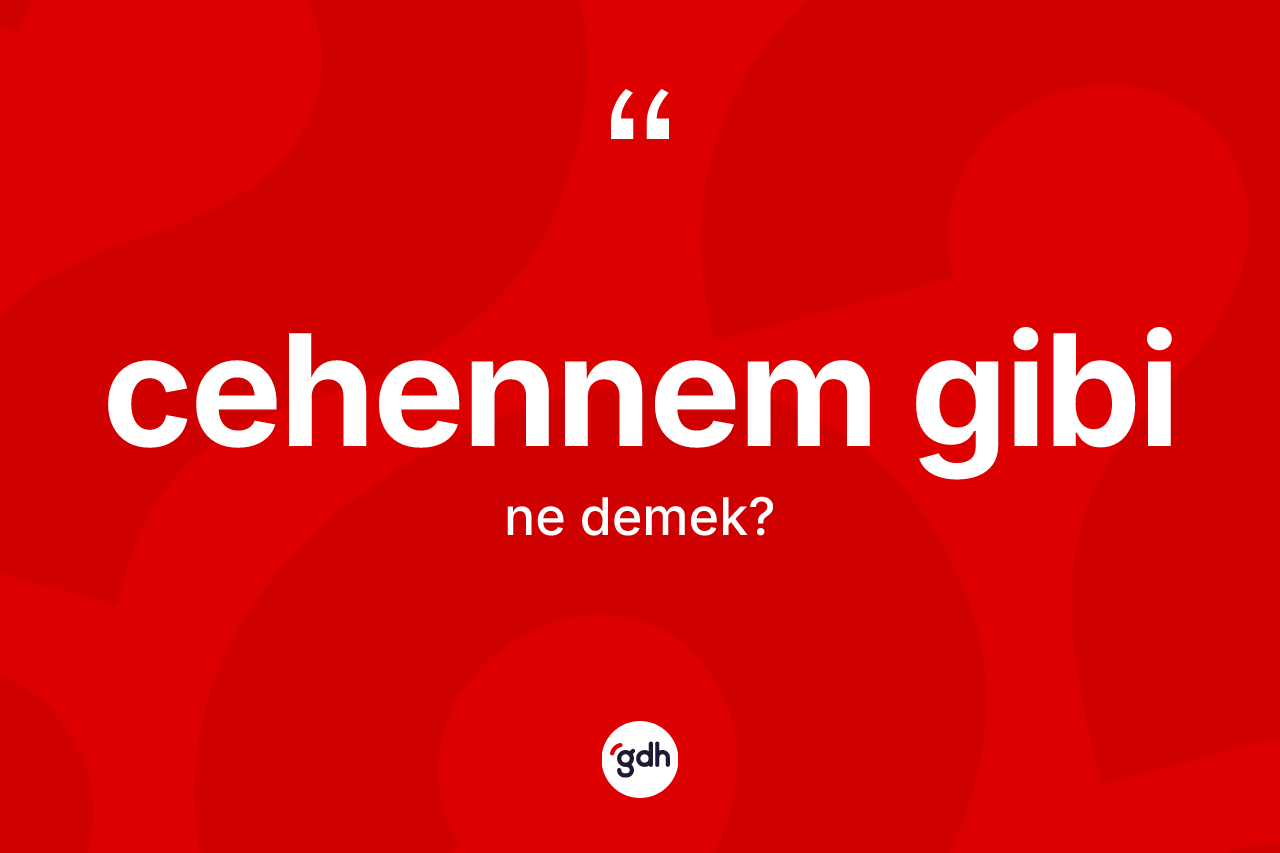 Cehennem gibi ifadesinin sözlükteki anlamı nedir?