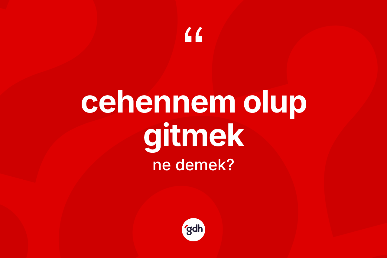 Cehennem olup gitmek ifadesinin sözlükteki anlamı nedir?