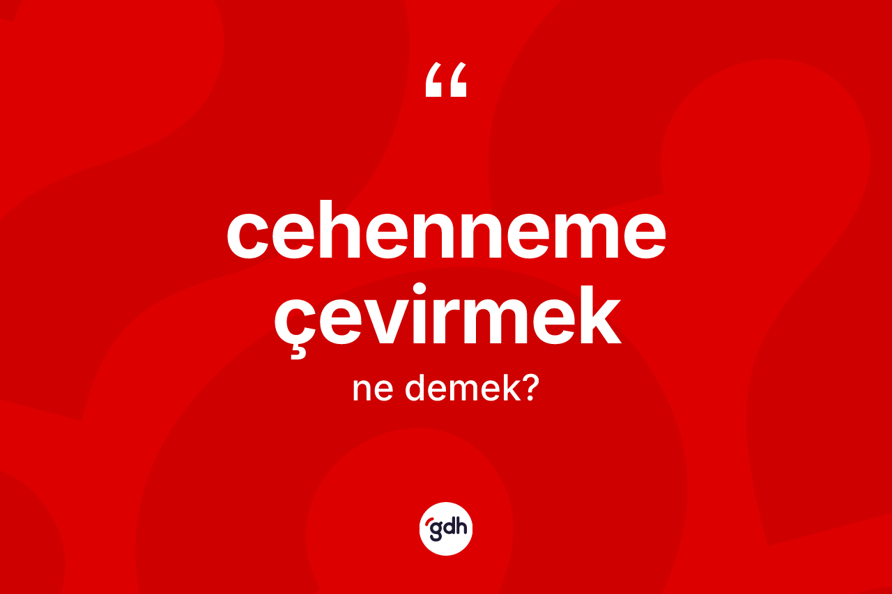 Cehenneme çevirmek ifadesinin kısaca tanımı nedir?